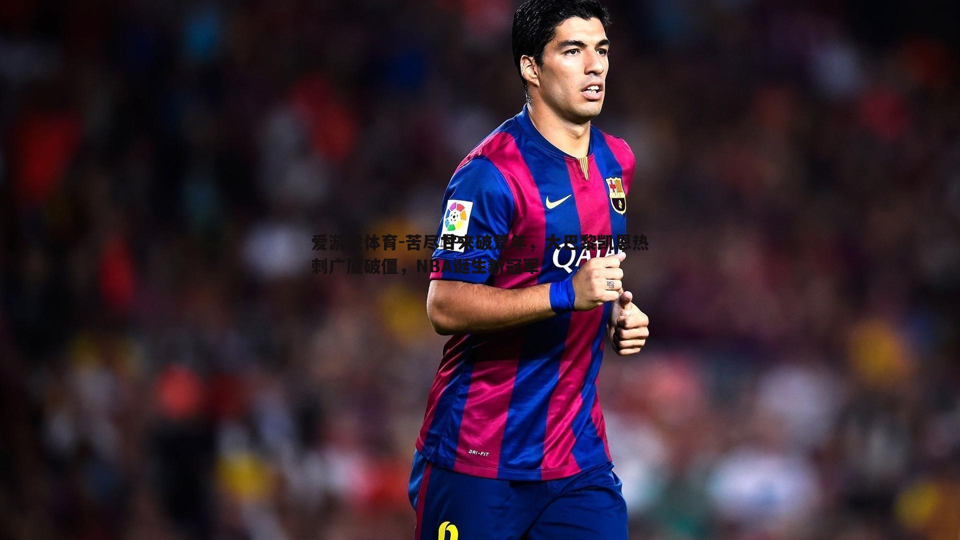 苦尽甘来破荒年,大巴黎凯恩热刺广厦破僵,NBA诞生新冠军