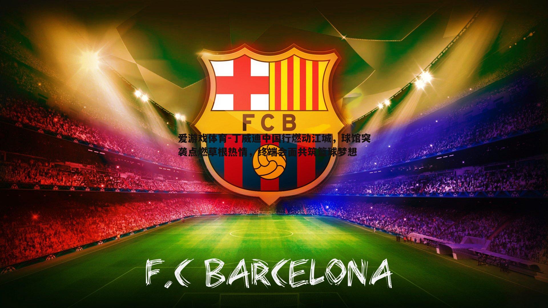 丁威迪中国行燃动江城,球馆突袭点燃草根热情,终端会面共筑篮球梦想